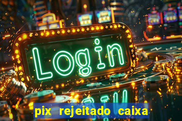 pix rejeitado caixa dinheiro sumiu